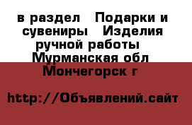  в раздел : Подарки и сувениры » Изделия ручной работы . Мурманская обл.,Мончегорск г.